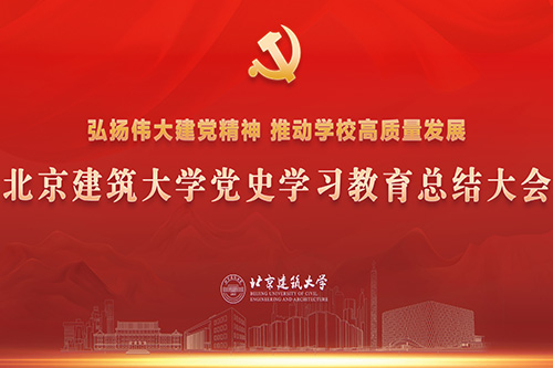 赓续前行，奋楫争先！北京建筑大学召开党史学习教育总结会议